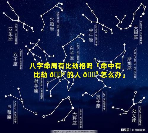 八字命局有比劫格吗「命中有比劫 💮 的人 🐳 怎么办」